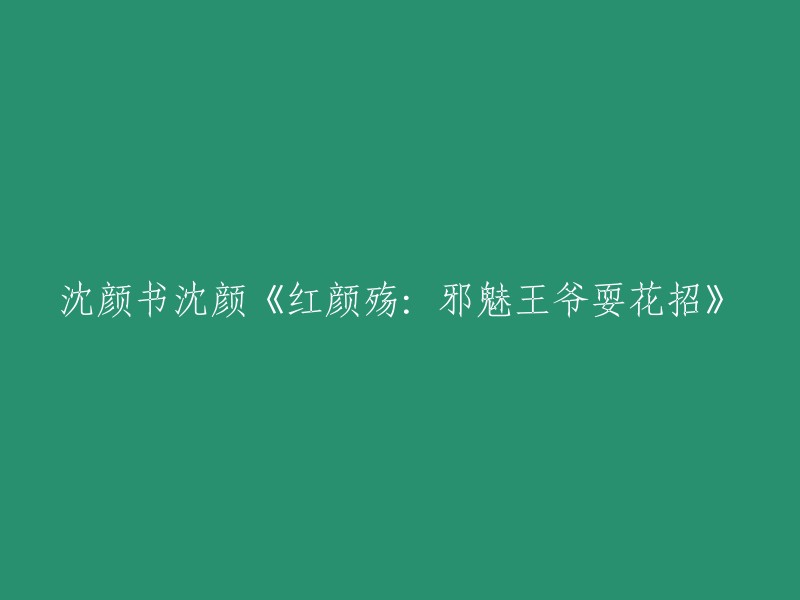 红颜殇：邪魅王爷的狡猾伎俩与沈颜书沈颜的情感纠葛"