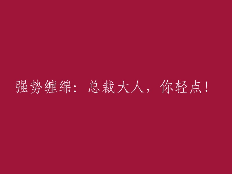 强势纠缠：总裁先生，请温柔些！