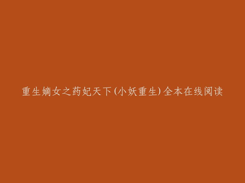 重生嫡女之药妃天下(小妖重生全本在线阅读)是一本小说，作者是小妖。这本小说讲述了一个女孩在重生后，如何用自己的智慧和勇气，改变自己的命运，最终成为了一个强大的女性的故事。 