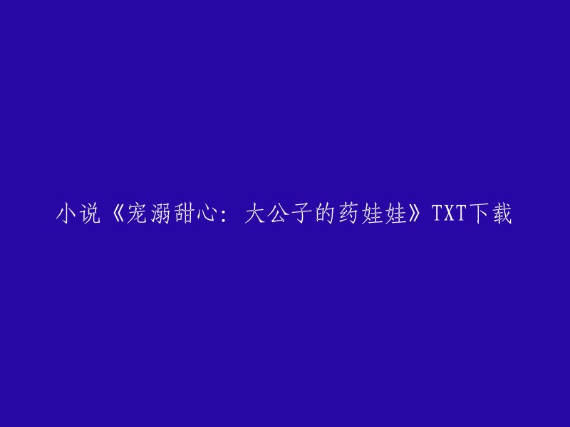 小说《宠溺甜心：大公子的药娃娃》TXT下载。