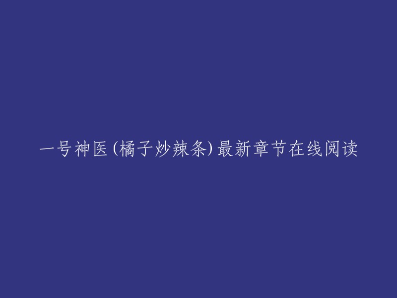 一号神医(橘子炒辣条)最新章节在线阅读。

这个标题是小说《一号神医》的最新章节在线阅读。如果您想阅读这部小说，您可以在起点中文网上找到它。