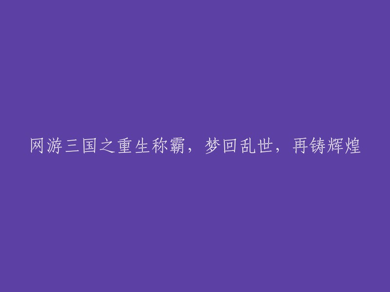 重生于三国网游世界：再度称霸，梦回乱世，重塑荣耀