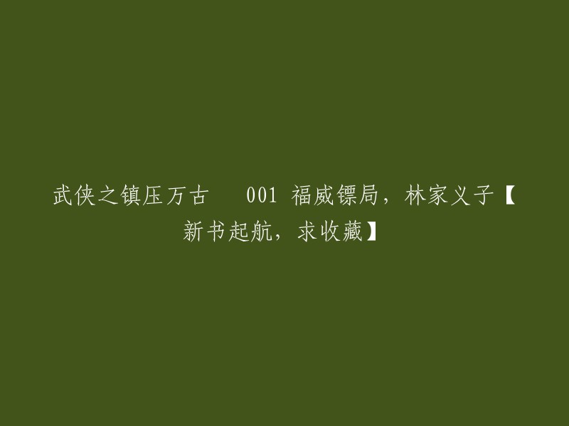 新书《武侠：镇压万古》001 福威镖局的林家义子【起航，求收藏】