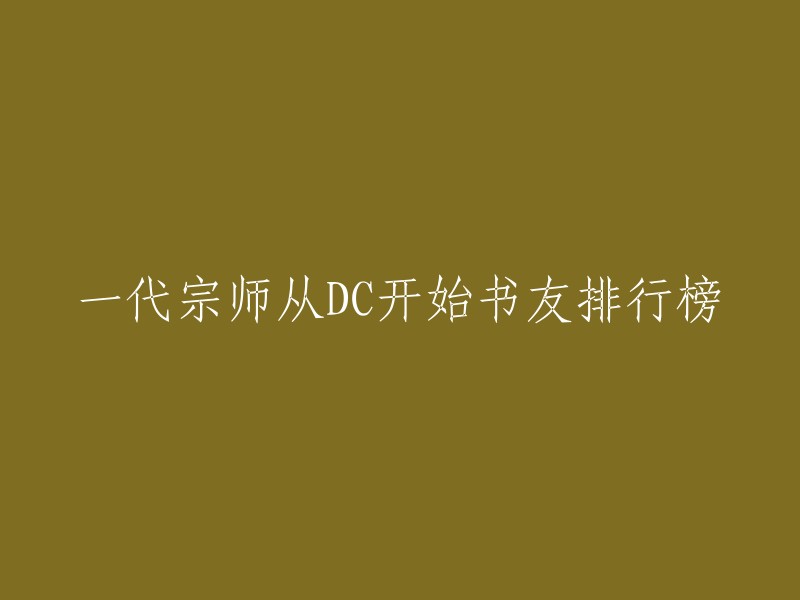 您好，我不确定您想要的是什么。如果您是在寻找一个书友排行榜，那么我可以告诉您有一些书友排行榜，例如起点中文网上的“毁灭日，从一代宗师开始”和“三朝老猫的原创首发诸天无限小说《一代宗师从DC开始》”。这些排行榜可能会有所帮助。