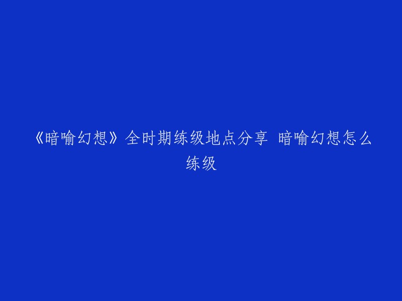 您好，以下是我找到的一些关于《暗喻幻想》全时期练级地点分享的信息：

- 由“HIKARI”带来的《暗喻幻想》全时期练级地点分享，包括前期的墓穴和中期的叹息之墓，以及后期的不明遗迹和最后迷宫等，玩家可以高效提升角色等级 。