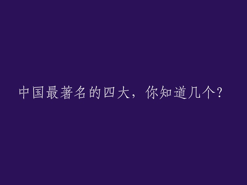 中国最著名的四大有很多，以下是一些例子：
- 中国四大名园：苏州园林、北京颐和园、承德避暑山庄和杭州西湖。
- 中国四大民间传说故事：《牛郎织女》、《孟姜女》、《梁山伯与祝英台》和《白蛇传》。
- 中国四大名著：《三国演义》、《西游记》、《水浒传》和《红楼梦》。