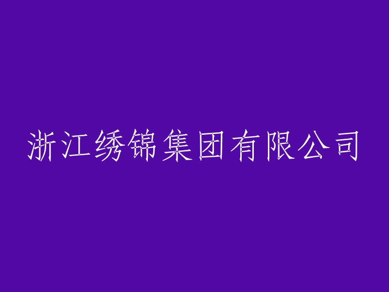 浙江绣锦集团有限公司：一家专注于纺织行业的创新与卓越的公司