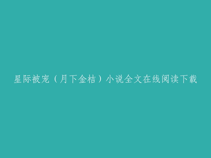 您好，您可以在QQ阅读上免费在线阅读月下金桔的小说《宠爱星际》。如果您想下载该小说，可以前往QQ阅读官网进行下载。