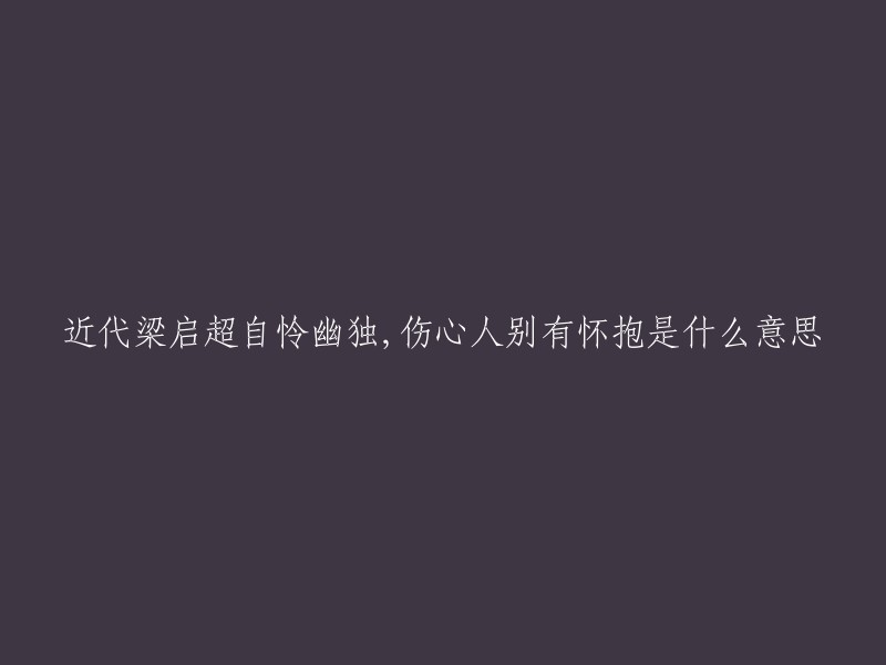 “自怜幽独，伤心人别有怀抱”是梁启超评价辛弃疾的《青玉案·元夕》时说的。这句话的意思是：自怜幽独，伤心人别有怀抱。  

这句话表达了作者对于自己的孤独和寂寞的感受，同时也表达了他对于人生的悲观和无奈。