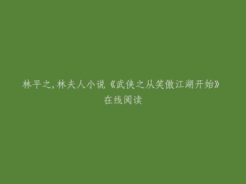 你好，你想在线阅读林平之和林夫人的小说《武侠之从笑傲江湖开始》。这是一部由实习生张昊所著的穿越小说。在这个世界里，实习生张昊因一场交通事故，穿越到了笑傲江湖世界，成了悲剧人物林平之。他要改变，他要成为天下第一，且看张昊如何在一个又一个的世界里叱咤风云，长生不死。 