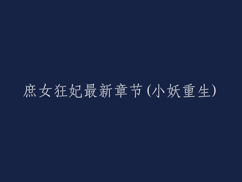 好的，我可以帮你重写标题。以下是一些可能的选项：

- 庶女狂妃最新章节(小妖重生)
- 小妖重生庶女狂妃最新章节