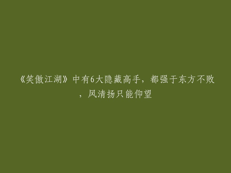 《笑傲江湖》中有6大隐藏高手，都强于东方不败，风清扬只能仰望。这6位高手分别是：独孤求败、林远图、黄药师、欧阳锋、一灯大师和任我行 。其中，独孤求败是最为神秘的一位，他的实力被公认为是武林中最高的，甚至比东方不败还要强大。