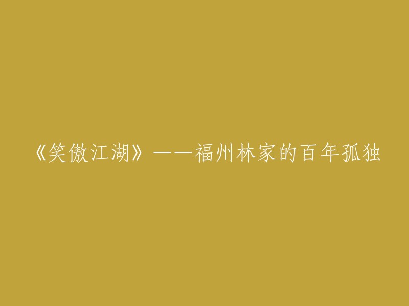 《笑傲江湖》——福州林家的百年孤独，可以重写为《笑傲江湖》——福州林家的百年传奇。