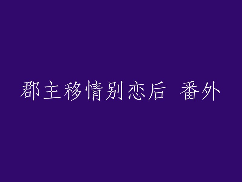 重写后的标题：《郡主新恋情：番外篇》