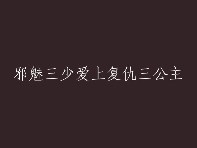 三少的邪魅之恋与三公主的复仇之路"