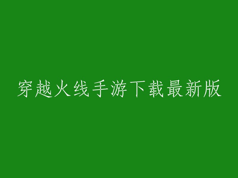 下载并体验穿越火线手游的最新版本