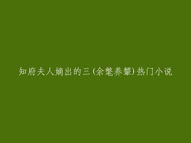 这个标题可以改成“知府夫人嫡出的三公子沈砚是热门小说《余氅养颦》的主角之一” 。