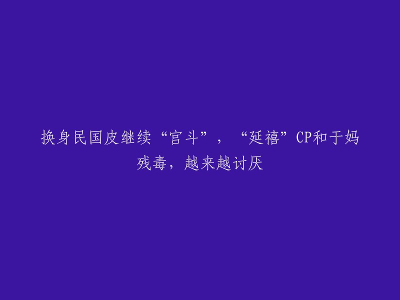 重新编写标题： 
"穿越民国时期的宫斗剧持续热播，‘延禧’CP与于妈的恶劣行径引发观众反感加剧"