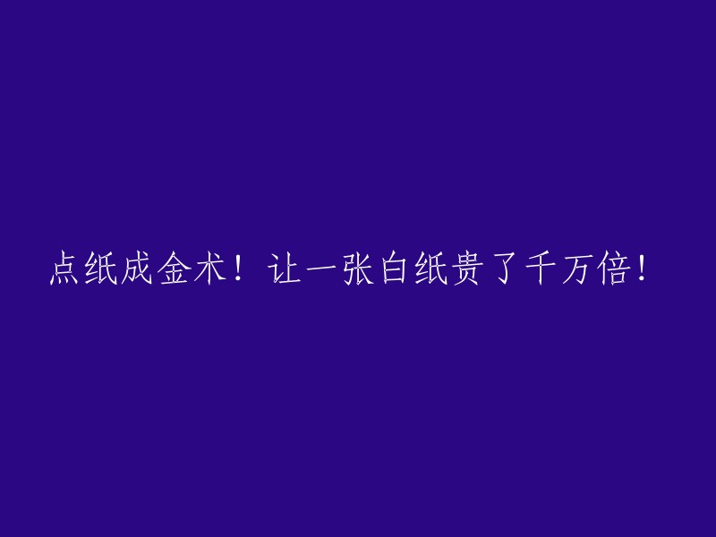 纸张变为黄金的秘密！一张普通纸价值瞬间飙升千万倍！