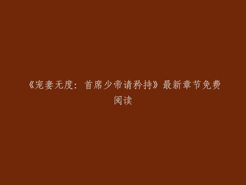 《宠妻无度：首席少帝请矜持》的最新章节免费阅读在以下网站中可以找到：   