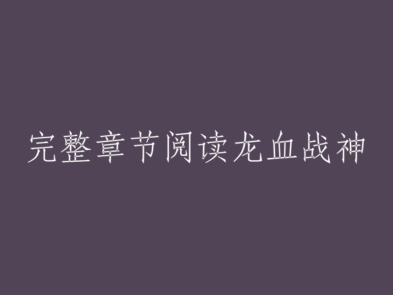 你好，以下是一些关于《龙血战神》的信息：

- 你可以在起点中文网上阅读《龙血战神》的最新章节，也可以在该网站上免费在线阅读该小说。
- 你也可以在笔趣阁上阅读《龙血战神》的全文，包括全集无删减无广告无弹窗全本小说txt百度云网盘下载。