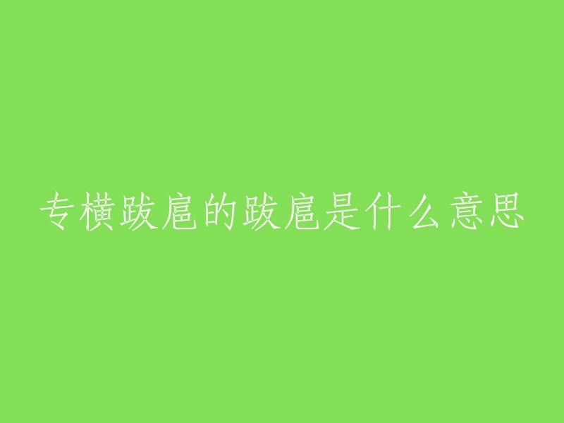 专横跋扈的意思是指一个人行为强硬、不顾他人感受，自以为是地指挥和控制别人。