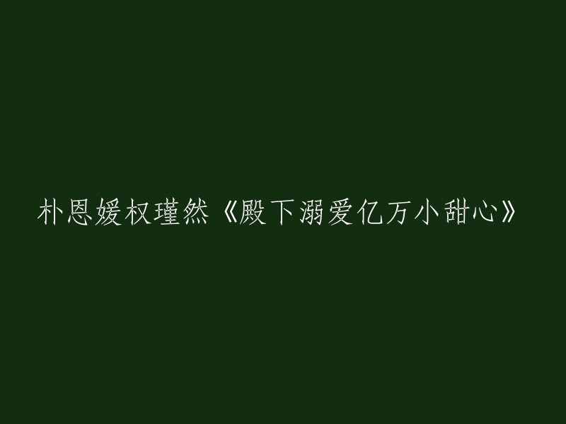 殿下深深钟爱亿万小甜心：朴恩媛与权瑾然的故事