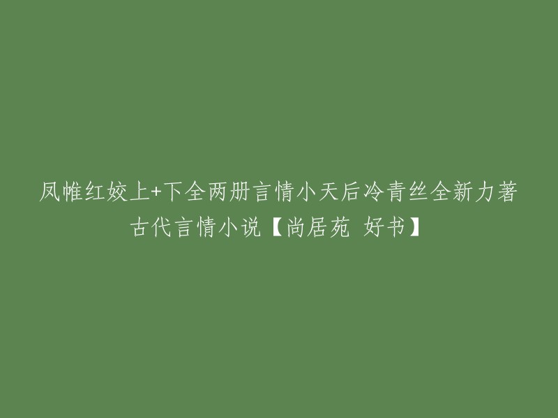 凤帷红姣上+下全两册言情小天后冷青丝全新力著古代言情小说【尚居苑 好书】的重写标题可以是："冷青丝全新力作《凤帷红姣》古代言情小说，乱世红颜，英武佳人，一个人的两重命运，演绎道不尽的爱情纠葛，谱写一段乱世奇歌。"