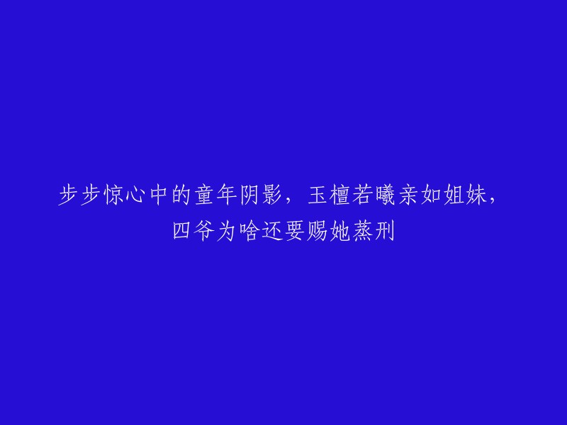 您好！我理解您想重写标题的原因。以下是我对您提供的标题的重写：

- 玉檀若曦与四爷的复杂关系，为什么她会被赐予蒸刑？
- 玉檀若曦与四爷的感情纠葛，她为什么会被赐予蒸刑？