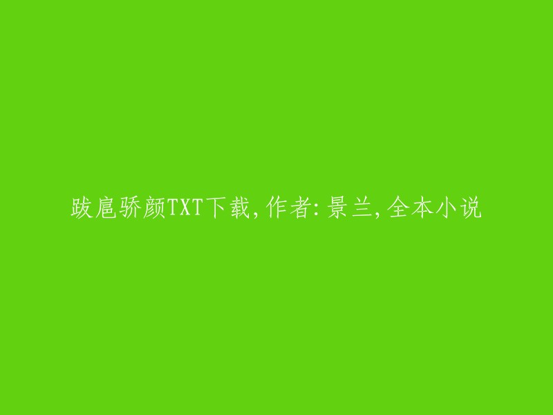 您好！您可以在晋江文学城的网站上找到《跋扈骄颜》这本小说，作者是景兰。不过，我无法提供下载链接，因为这样做可能会侵犯版权。如果您想阅读这本小说，我可以建议您使用一些合法的方式，例如在图书馆借阅或者通过在线购买电子书。