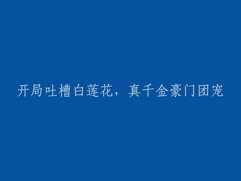 揭开真千金豪门团宠的神秘面纱：开局调侃白莲花"