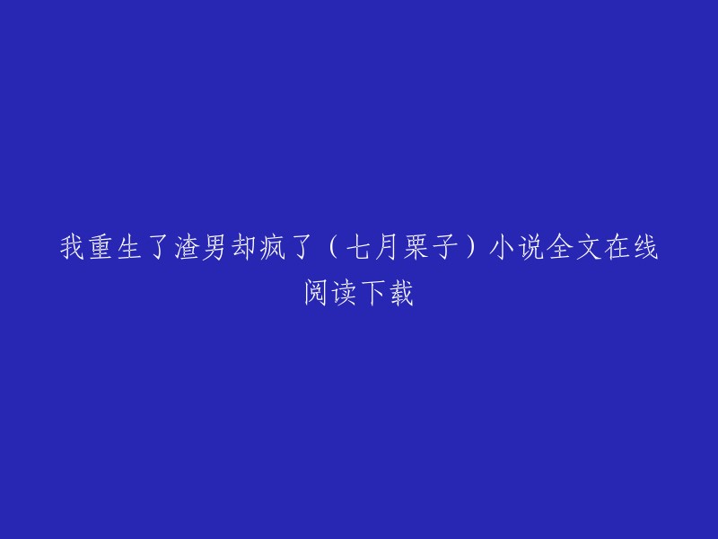 我重生了渣男却疯了是七月栗子创作的现代言情类小说。您可以在QQ阅读或起点中文网上在线阅读该小说的部分章节，也可以在该网站上下载全文。 