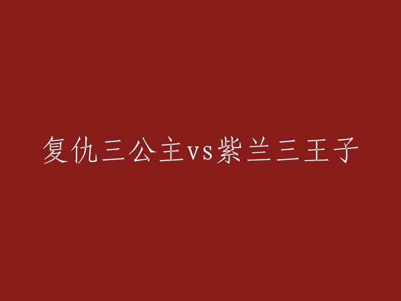 三公主对抗三王子：一场复仇之战与紫兰的挑战