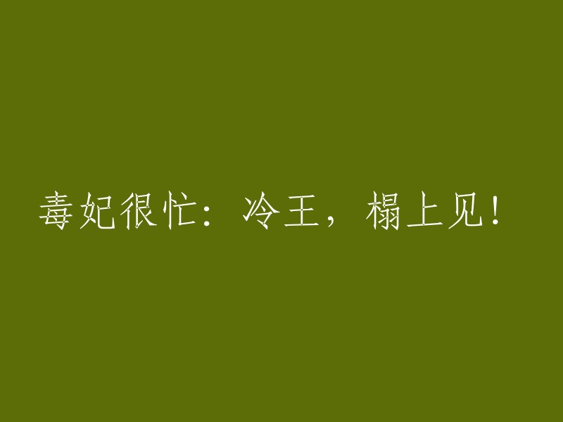 忙碌的毒妃：冷王，来榻边相见！"