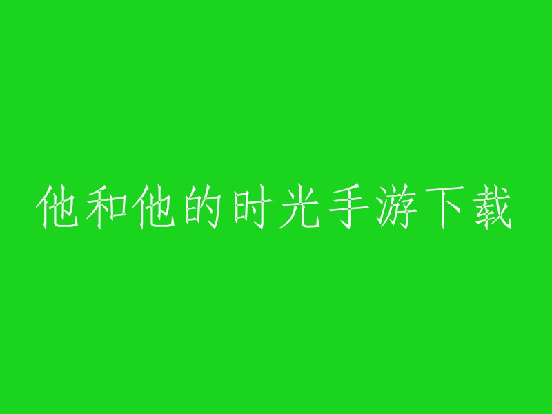 他和他的时光手游下载，您可以在游侠手游、凡翁手游网、4399游戏、爱趣手游网和哔哩哔哩等网站上下载。