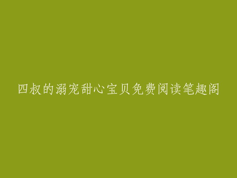 您可以在笔趣阁网站上免费阅读《四叔的甜心溺宠》。如果您想在番茄小说上找到该小说，可以尝试在该网站上搜索。