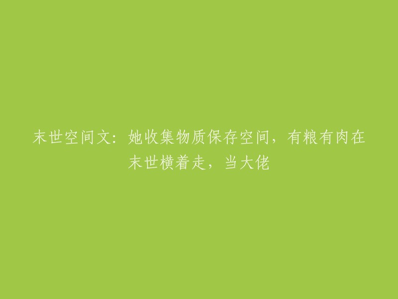 末世生存篇：她囤积物资保护空间，拥有粮食肉类在末世游刃有余，成就大佬地位