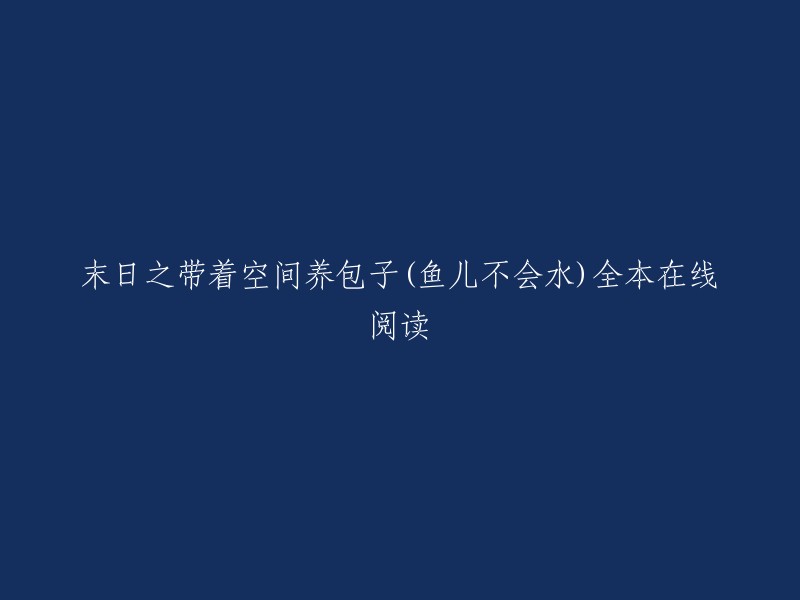 您好，末日之带着空间养包子(鱼儿不会水)是鱼儿不会水创作的未来世界类小说。您可以在起点中文网免费在线阅读该小说的部分章节，也可以在该网站上找到全本在线阅读。 