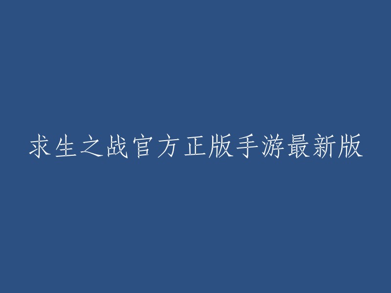 求生之战：官方正版手游的最新版本"