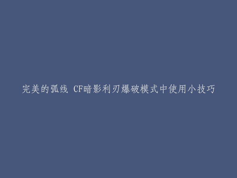 你好，以下是你的问题的重写：

在穿越火线中，使用CF暗影利刃爆破模式的小技巧是什么？