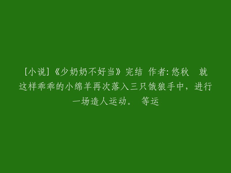 《少奶奶的艰难历程》完稿，作者悠秋。小绵羊再次落入三只狼的魔掌，经历一场奇妙的造人冒险。