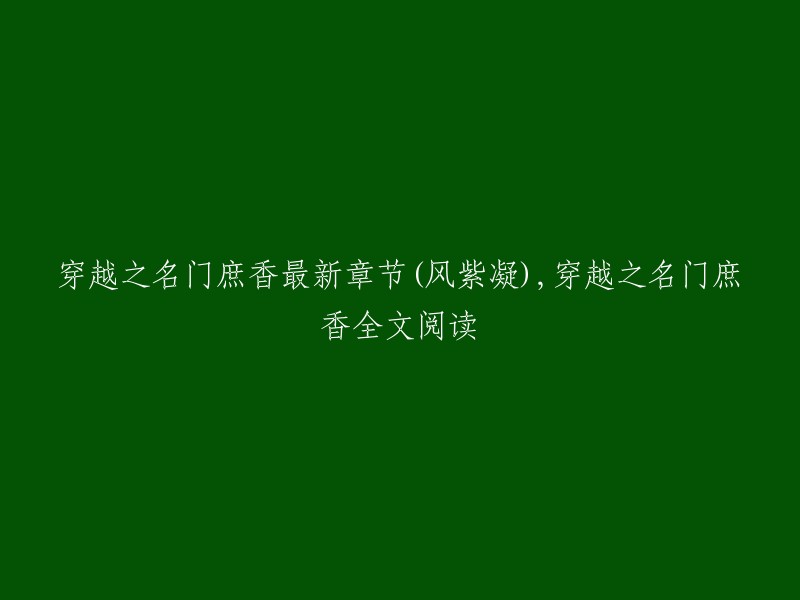 穿越之名门庶香是风紫凝所著的一部小说，包括冥夜公子、当家主母、璃王其人等章节。您可以在潇湘书院或17K小说网上免费阅读全文。如果您需要最新章节，请访问以下链接： 