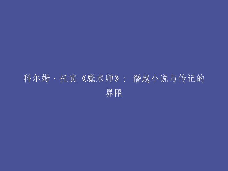 重新塑造标题：《魔术师》：超越小说与传记的界线，揭秘科尔姆·托宾的艺术之路