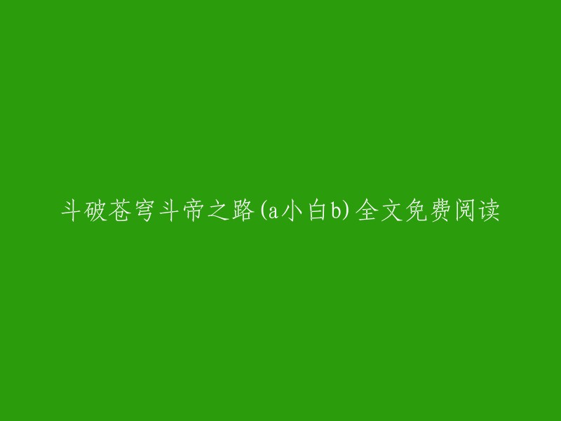 斗破苍穹：成为斗帝的艰辛之路 - a小白b 全文免费阅读"