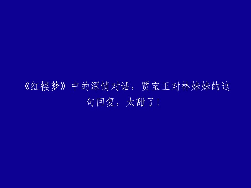 在《红楼梦》中，贾宝玉与林黛玉的深情对白令人动容，尤其是这句回复，甜蜜程度爆表！