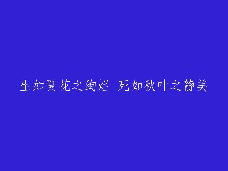 生命如盛夏花朵般绚丽，离世却似秋叶那般宁静优雅"