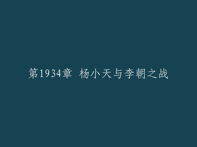 您好！以下是我对这个标题的重写：

杨小天与李朝之战(第1934章)