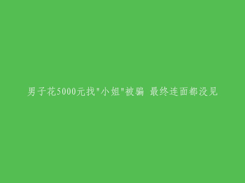 男子花费5000元寻找"小姐",结果却遭遇骗局，连面都没见