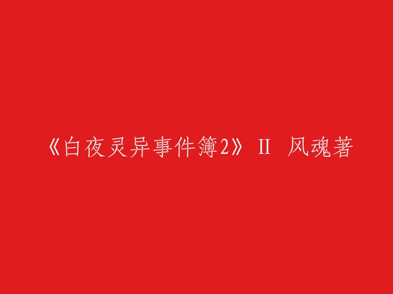 好的，重写后的标题是：《白夜灵异事件簿2》第二部，作者：风魂。