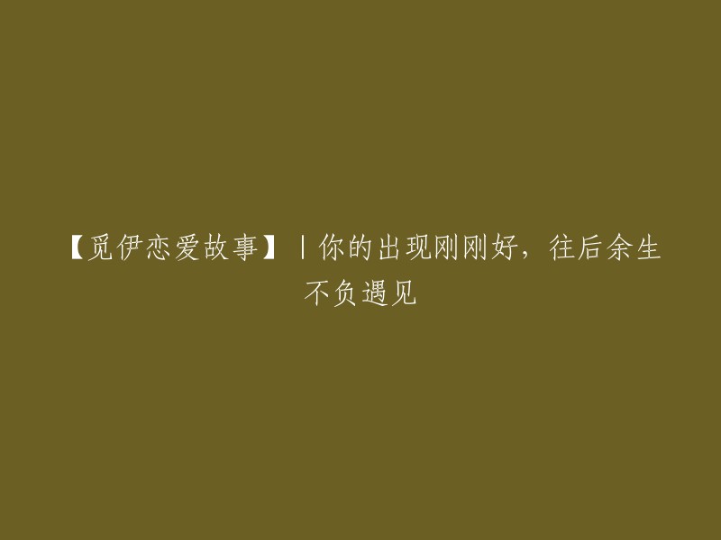 【寻爱之旅】|你的出现正合时宜，此后岁月不辜负相知相遇